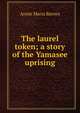 The laurel token; a story of the Yamasee uprising, Annie Maria Barnes 