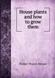 House plants and how to grow them, Parker Thayer Barnes 