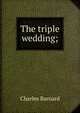 The triple wedding;, Charles Barnard 