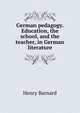German pedagogy. Education, the school, and the teacher, in German literature, Henry Barnard 