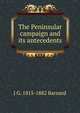 The Peninsular campaign and its antecedents, J G. 1815-1882 Barnard 