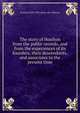 The story of Houlton from the public records, and from the experiences of its founders, their descendants, and associates to the present time, Francis] 1840-1893. [from old c [Barnes 