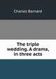 The triple wedding. A drama, in three acts, Charles Barnard 