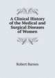 A Clinical History of the Medical and Surgical Diseases of Women, Robert Barnes 