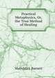 Practical Metaphysics, Or, the True Method of Healing, Mathilda J. Barnett 