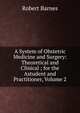 A System of Obstetric Medicine and Surgery: Theoretical and Clinical ; for the Astudent and Practitioner, Volume 2, Robert Barnes 