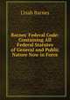 Barnes' Federal Code: Containing All Federal Statutes of General and Public Nature Now in Force, Uriah Barnes 