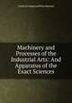 Machinery and Processes of the Industrial Arts: And Apparatus of the Exact Sciences, Frederick Augustus Porter Barnard 