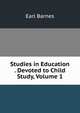 Studies in Education . Devoted to Child Study, Volume 1, Earl Barnes 