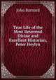 True Life of the Most Reverend Divine and Excellent Historian, Peter Heylyn, John Barnard 