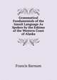 Grammatical Fundamentals of the Innuit Language As Spoken by the Eskimo of the Western Coast of Alaska, Francis Barnum 