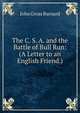 The C. S. A. and the Battle of Bull Run: (A Letter to an English Friend.), John Gross Barnard 