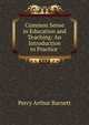 Common Sense in Education and Teaching: An Introduction to Practice ., Percy Arthur Barnett 
