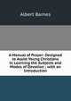 A Manual of Prayer: Designed to Assist Young Christians in Learning the Subjects and Modes of Devotion ; with an Introduction, Albert Barnes 
