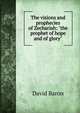 The visions and prophecies of Zechariah: "the prophet of hope and of glory", David Baron 