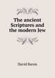 The ancient Scriptures and the modern Jew, David Baron 