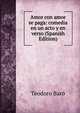 Amor con amor se paga: comedia en un acto y en verso (Spanish Edition), Teodoro Baro 