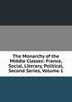 The Monarchy of the Middle Classes: France, Social, Literary, Political, Second Series, Volume 1, 