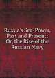 Russia's Sea-Power, Past and Present: Or, the Rise of the Russian Navy, 