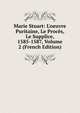 Marie Stuart: L'oeuvre Puritaine, Le Proc?s, Le Supplice, 1585-1587, Volume 2 (French Edition), 