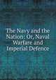 The Navy and the Nation: Or, Naval Warfare and Imperial Defence, 