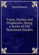 Types, Psalms and Prophecies: Being a Series of Old Testament Studies, David Baron 
