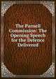 The Parnell Commission: The Opening Speech for the Defence Delivered, 