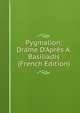 Pygmalion: Drame D'Apr?s A. Basiliadis (French Edition), 