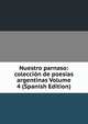 Nuestro parnaso: coleccion de poesias argentinas Volume 4 (Spanish Edition), 