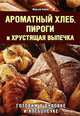 Ароматный хлеб, пироги и хрустящая выпечка. Готовим в духовке и хлебопечке, Мирьям Байле 