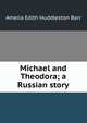 Michael and Theodora; a Russian story, Amelia Edith Huddleston Barr 