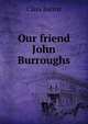 Our friend John Burroughs, Clara Barrus 