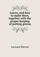 Lawns, and how to make them, together with the proper keeping of putting greens, Leonard Barron 