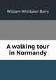 A walking tour in Normandy, William Whittaker Barry 