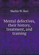 Mental defectives, their history, treatment, and training, Martin W. Barr 