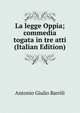 La legge Oppia; commedia togata in tre atti (Italian Edition), Antonio Giulio Barrili 