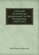 A decade of American government in the Philippines, 1903-1913, David Prescott Barrows 
