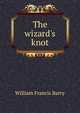 The wizard's knot, William Francis Barry 