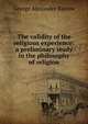 The validity of the religious experience: a preliminary study in the philosophy of religion, George Alexander Barrow 