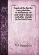 Pearls of the Pacific: being sketches of missionary life and work in Samoa and other islands in the South Seas, V A Barradale 