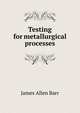 Testing for metallurgical processes, James Allen Barr 