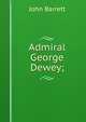 Admiral George Dewey;, John Barrett 