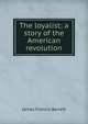 The loyalist; a story of the American revolution, James Francis Barrett 