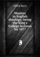 Masters in English theology; being the King's College lectures for 1877, Alfred Barry 
