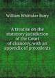 A treatise on the statutory jurisdiction of the Court of chancery, with an appendix of precedents, William Whittaker Barry 