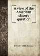A view of the American slavery question, E P. 1807-1888 Barrows 