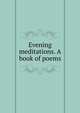 Evening meditations. A book of poems, 
