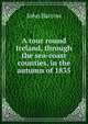 A tour round Ireland, through the sea-coast counties, in the autumn of 1835, John Barrow 