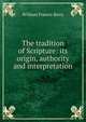 The tradition of Scripture: its origin, authority and interpretation, William Francis Barry 