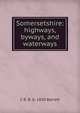 Somersetshire: highways, byways, and waterways, C R. B. b. 1850 Barrett 